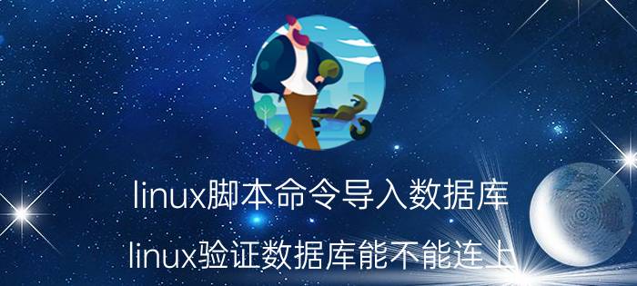 linux脚本命令导入数据库 linux验证数据库能不能连上？